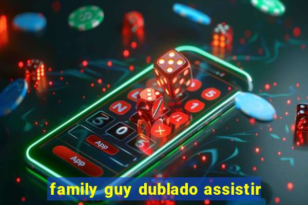 family guy dublado assistir